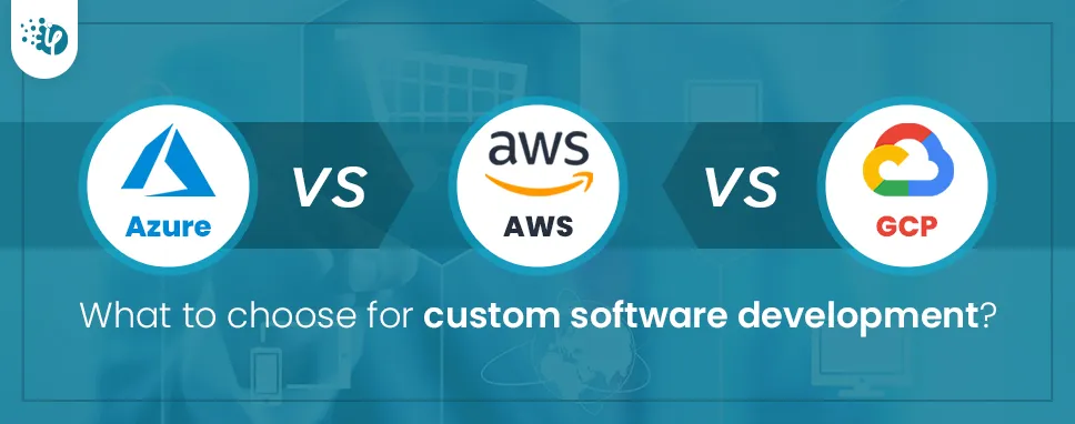 Azure vs AWS vs GCP: What to choose for custom software development  